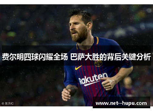 费尔明四球闪耀全场 巴萨大胜的背后关键分析 费尔明四球闪耀全场 巴萨大胜的背后关键分析
