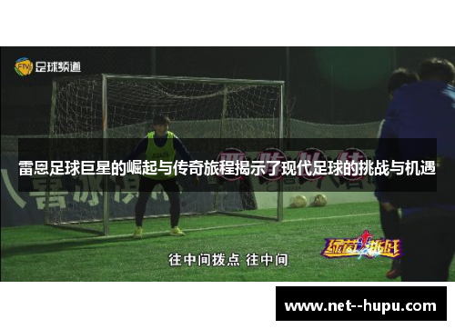 雷恩足球巨星的崛起与传奇旅程揭示了现代足球的挑战与机遇 雷恩足球巨星的崛起与传奇旅程揭示了现代足球的挑战与机遇