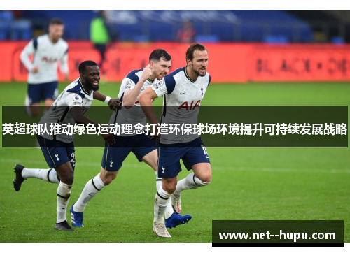 英超球队推动绿色运动理念打造环保球场环境提升可持续发展战略