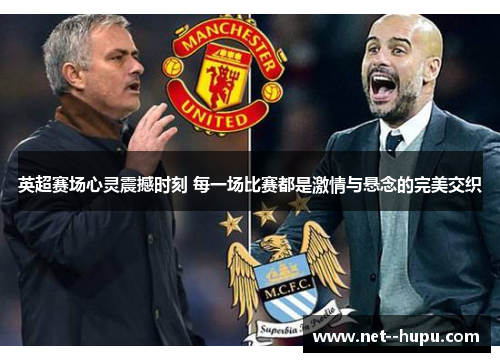 英超赛场心灵震撼时刻 每一场比赛都是激情与悬念的完美交织 英超赛场心灵震撼时刻 每一场比赛都是激情与悬念的完美交织