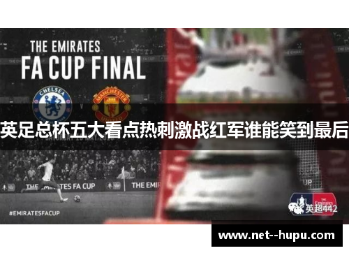 英足总杯五大看点热刺激战红军谁能笑到最后 英足总杯五大看点热刺激战红军谁能笑到最后