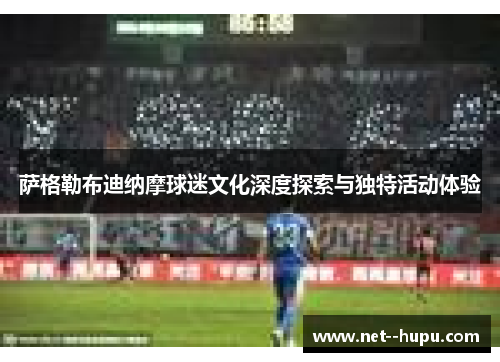 萨格勒布迪纳摩球迷文化深度探索与独特活动体验