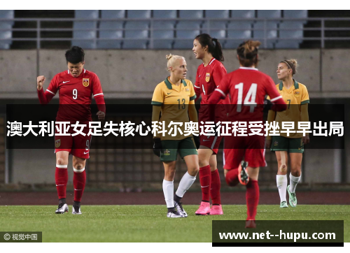 澳大利亚女足失核心科尔奥运征程受挫早早出局